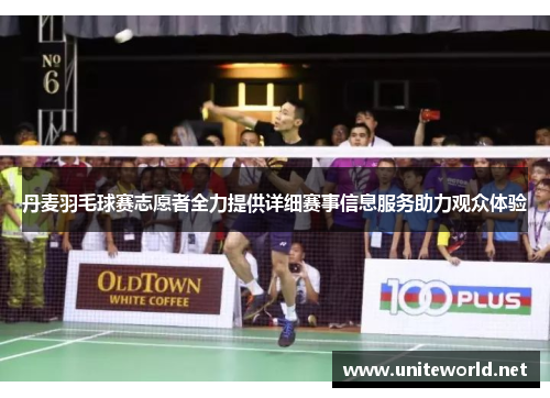 丹麦羽毛球赛志愿者全力提供详细赛事信息服务助力观众体验