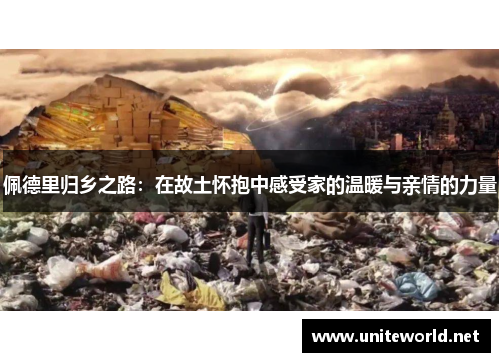 佩德里归乡之路：在故土怀抱中感受家的温暖与亲情的力量