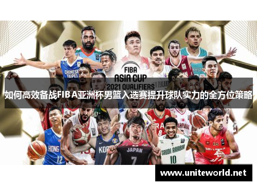 如何高效备战FIBA亚洲杯男篮入选赛提升球队实力的全方位策略