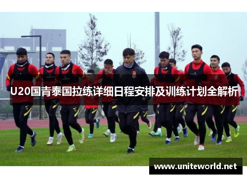 U20国青泰国拉练详细日程安排及训练计划全解析