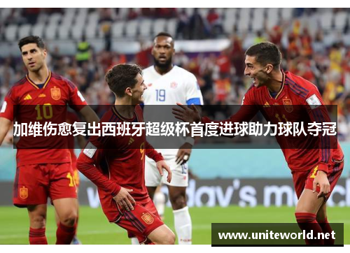 加维伤愈复出西班牙超级杯首度进球助力球队夺冠