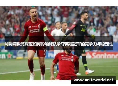 利物浦板凳深度如何影响球队争夺英超冠军的竞争力与稳定性
