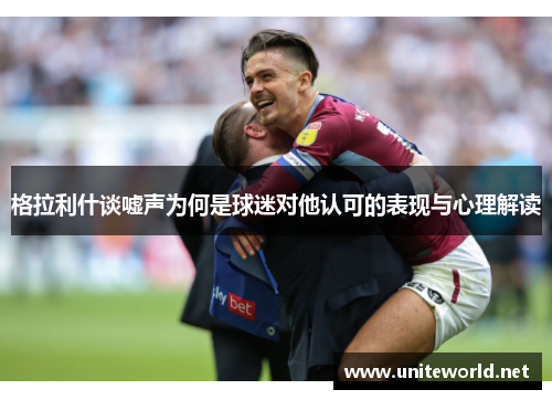 格拉利什谈嘘声为何是球迷对他认可的表现与心理解读