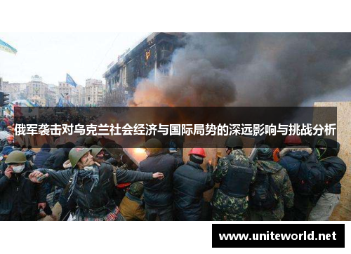 俄军袭击对乌克兰社会经济与国际局势的深远影响与挑战分析