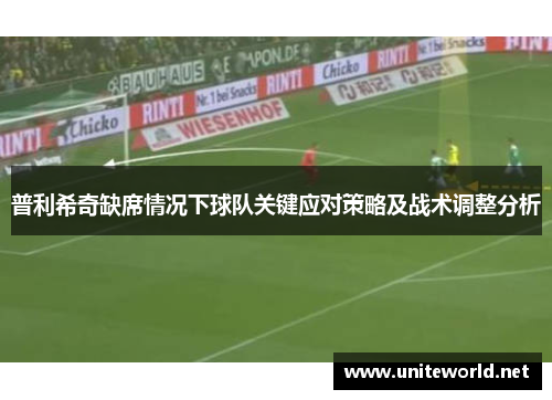 普利希奇缺席情况下球队关键应对策略及战术调整分析