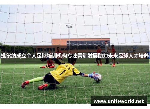 维尔纳成立个人足球培训机构专注青训发展助力未来足球人才培养
