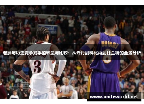 老詹与历史竞争对手的较量与比较：从乔丹到科比再到杜兰特的全景分析