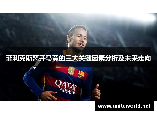 菲利克斯离开马竞的三大关键因素分析及未来走向