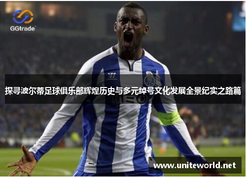 探寻波尔蒂足球俱乐部辉煌历史与多元绰号文化发展全景纪实之路篇 探寻波尔蒂足球俱乐部辉煌历史与多元绰号文化发展全景纪实之路篇