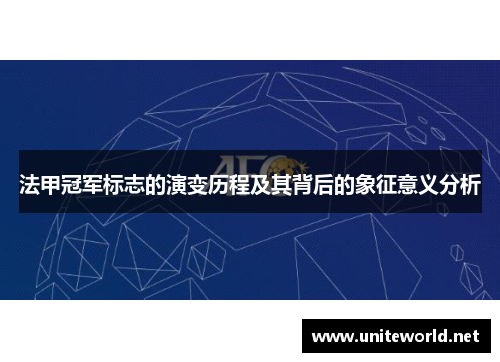 法甲冠军标志的演变历程及其背后的象征意义分析 法甲冠军标志的演变历程及其背后的象征意义分析
