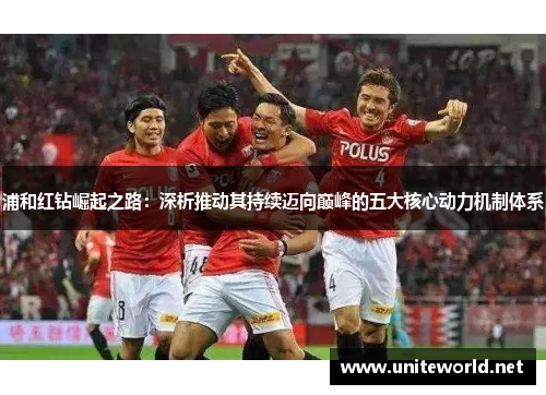 浦和红钻崛起之路:深析推动其持续迈向巅峰的五大核心动力机制体系 浦和红钻崛起之路:深析推动其持续迈向巅峰的五大核心动力机制体系