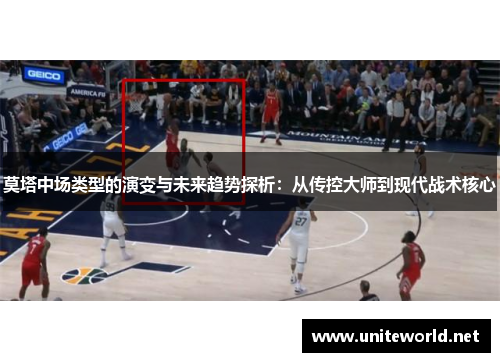 莫塔中场类型的演变与未来趋势探析:从传控大师到现代战术核心 莫塔中场类型的演变与未来趋势探析:从传控大师到现代战术核心