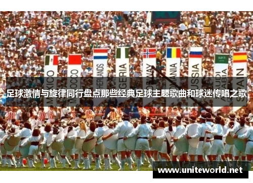 足球激情与旋律同行盘点那些经典足球主题歌曲和球迷传唱之歌