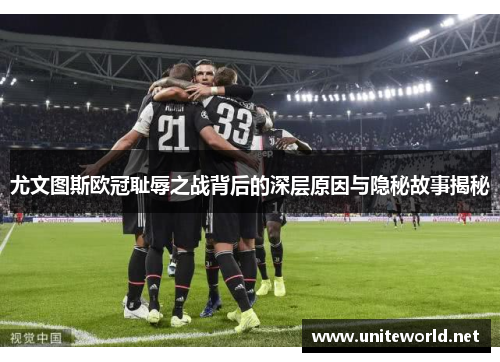 尤文图斯欧冠耻辱之战背后的深层原因与隐秘故事揭秘