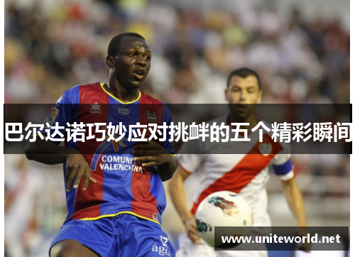 巴尔达诺巧妙应对挑衅的五个精彩瞬间
