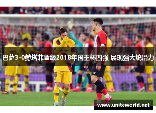 巴萨3-0赫塔菲晋级2018年国王杯四强 展现强大统治力