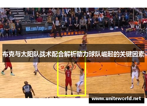 布克与太阳队战术配合解析助力球队崛起的关键因素
