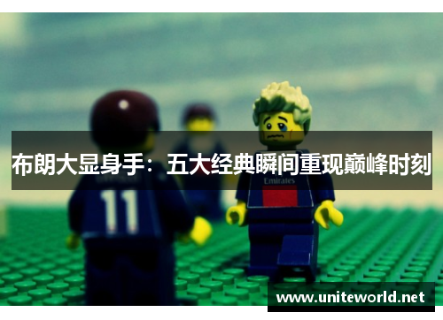 布朗大显身手：五大经典瞬间重现巅峰时刻