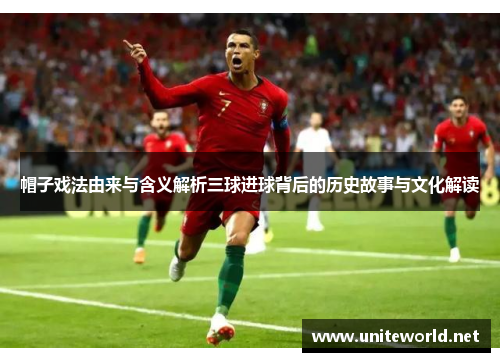 帽子戏法由来与含义解析三球进球背后的历史故事与文化解读