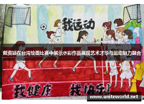 戴资颖在台湾绘画比赛中展示水彩作品展现艺术才华与运动魅力融合