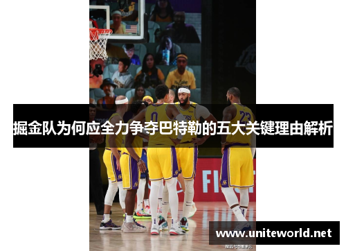掘金队为何应全力争夺巴特勒的五大关键理由解析 掘金队为何应全力争夺巴特勒的五大关键理由解析
