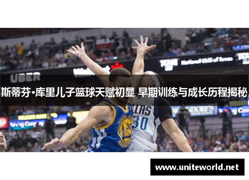 斯蒂芬·库里儿子篮球天赋初显 早期训练与成长历程揭秘