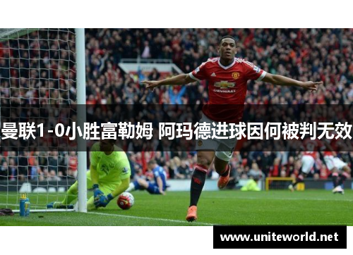 曼联1-0小胜富勒姆 阿玛德进球因何被判无效