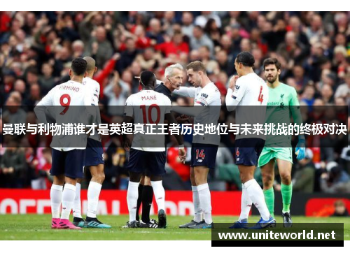 曼联与利物浦谁才是英超真正王者历史地位与未来挑战的终极对决