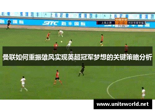 曼联如何重振雄风实现英超冠军梦想的关键策略分析