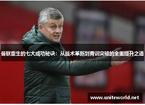 曼联重生的七大成功秘诀：从战术革新到青训突破的全面提升之道