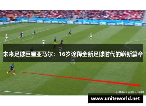 未来足球巨星亚马尔：16岁诠释全新足球时代的崭新篇章