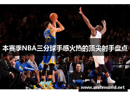 本赛季NBA三分球手感火热的顶尖射手盘点 本赛季NBA三分球手感火热的顶尖射手盘点