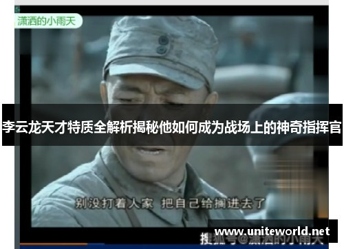 李云龙天才特质全解析揭秘他如何成为战场上的神奇指挥官
