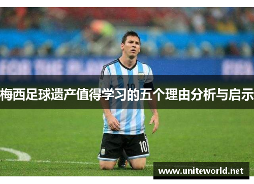 梅西足球遗产值得学习的五个理由分析与启示